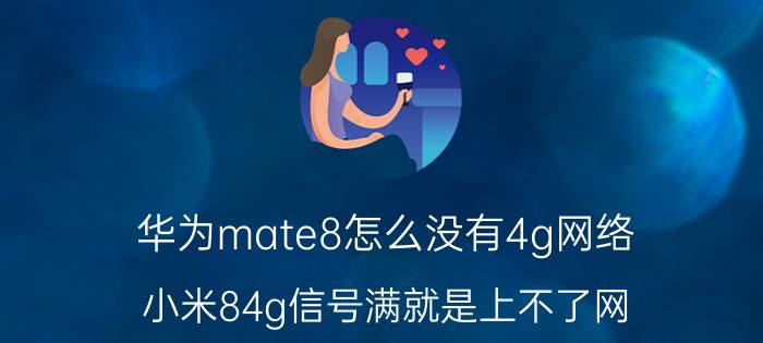 华为mate8怎么没有4g网络 小米84g信号满就是上不了网？